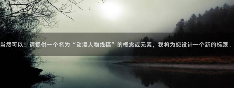 age动漫网：当然可以！请提供一个名为“动漫人物线稿”的概念或元素，我将为您设计一个新的标题。