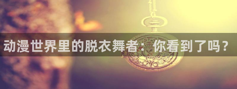 backstage韩漫免费观看：动漫世界里的脱衣舞者：你看到了吗？