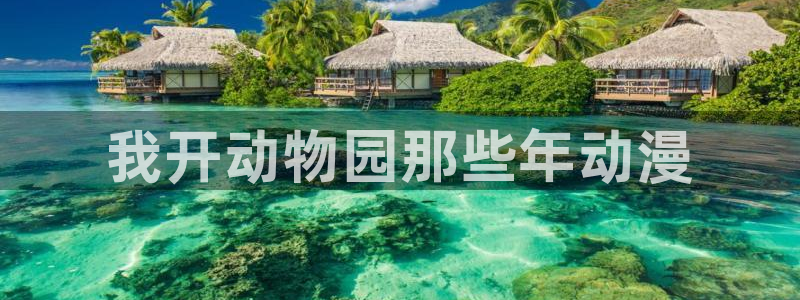 age动漫网上看：我开动物园那些年动漫