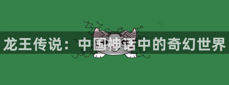 backstage韩漫免费观看：龙王传说：中国神话中的奇幻世界