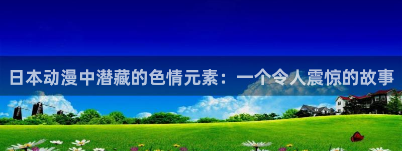 colamanage漫画：日本动漫中潜藏的色情元素：一个令人震惊的故事