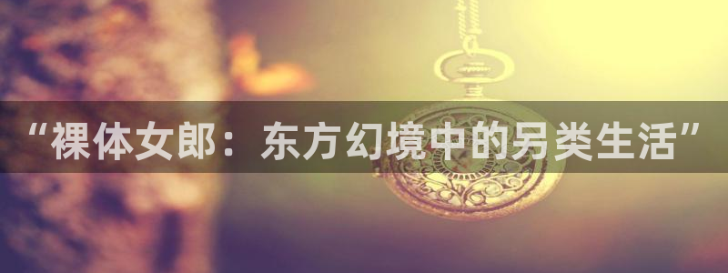 下载age动漫：“裸体女郎：东方幻境中的另类生活”