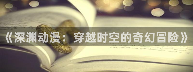 colamanage漫画：《深渊动漫：穿越时空的奇幻冒险》