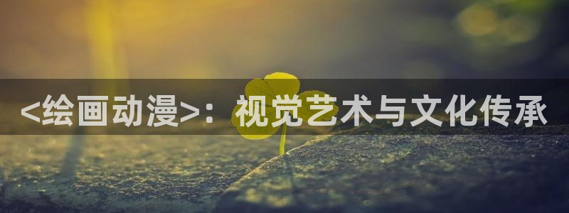 age动漫下载动漫全免费：<绘画动漫>：视觉艺术与文化传承